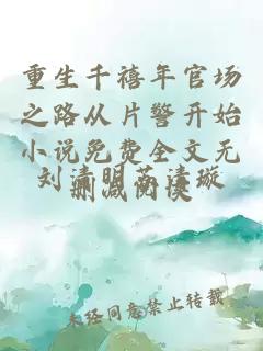 重生千禧年官场之路从片警开始小说免费全文无删减阅读