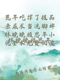 荒年吃撑了极品亲戚求当洗脚婢林晚晚顾思年小说全本免费阅读