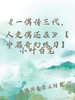 《一偶传三代，人走偶还在》【中篇奇幻练习】