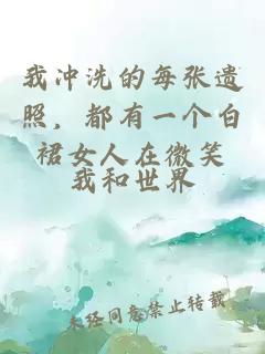 我冲洗的每张遗照，都有一个白裙女人在微笑