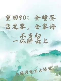 重回90：金瞳鉴宝发家，全家悔不当初