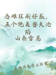 恶雌狂刷好感，五个绝美兽夫沦陷