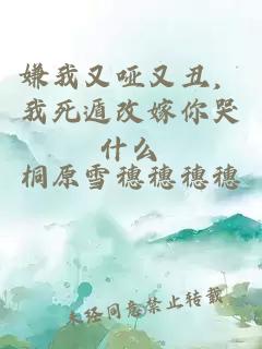 嫌我又哑又丑,我死遁改嫁你哭什么