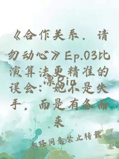 《合作关系．请勿动心》Ep.03比演算法更精准的误会：她不是失手，而是有备而来