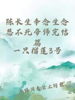 陈长生李念生念慈不死帝师完结篇