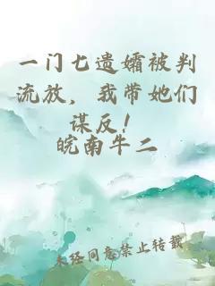 一门七遗孀被判流放，我带她们谋反！