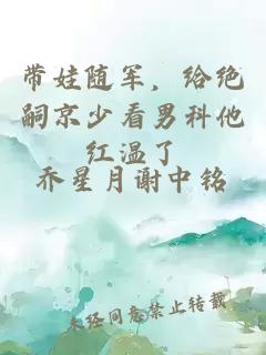 带娃随军，给绝嗣京少看男科他红温了