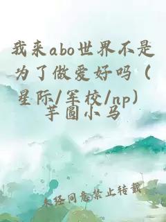 我来abo世界不是为了做爱好吗（星际/军校/np）
