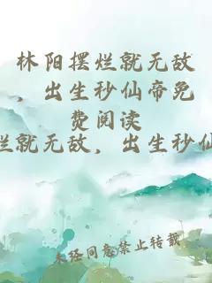 林阳摆烂就无敌，出生秒仙帝免费阅读