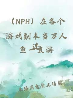 （NPH）在各个游戏副本当万人迷