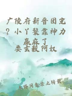 广陵府新晋团宠？小丫鬟靠神力赢麻了