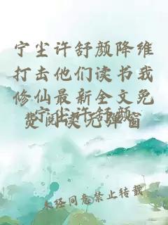 宁尘许舒颜降维打击他们读书我修仙最新全文免费阅读无弹窗