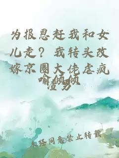 为报恩赶我和女儿走？我转头改嫁京圈大佬虐疯渣男