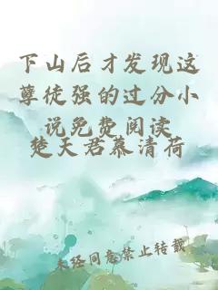 下山后才发现这孽徒强的过分小说免费阅读