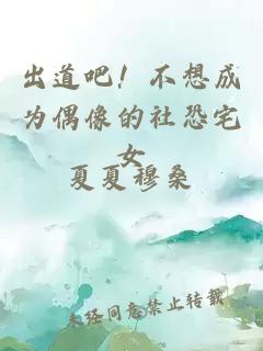 出道吧！不想成为偶像的社恐宅女