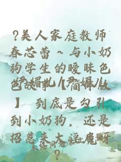 ?美人家庭教师春芯蕾～与小奶狗学生的暧昧色色故事【简体版】 到底是勾引到小奶狗，还是招惹来大淫魔呀？