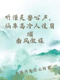 听懂灵兽心声，仙尊高冷人设崩塌