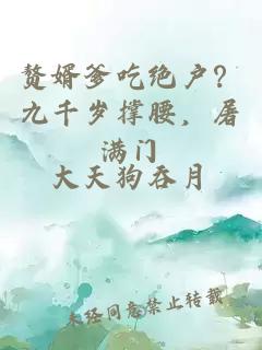 赘婿爹吃绝户？九千岁撑腰，屠满门