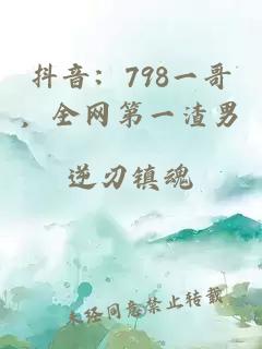抖音：798一哥，全网第一渣男