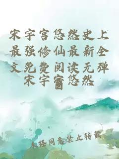 宋宇宫悠然史上最强修仙最新全文免费阅读无弹窗