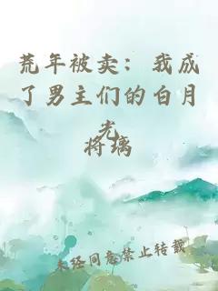 荒年被卖：我成了男主们的白月光