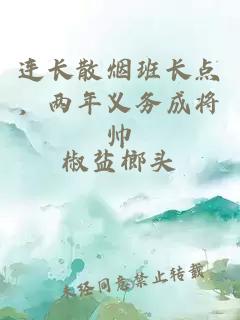 连长散烟班长点，两年义务成将帅