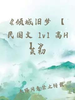 《倾城旧梦 【 民国文 1v1 高H】》