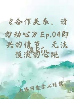 《合作关系．请勿动心》Ep.04即兴的情节，无法预演的心跳