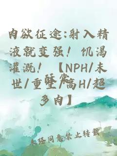 肉欲征途:射入精液就变强！饥渴灌溉！【NPH/末世/重生/高H/超多肉】