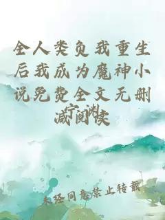 全人类负我重生后我成为魔神小说免费全文无删减阅读