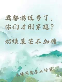 我都满级号了，你们才刚穿越？