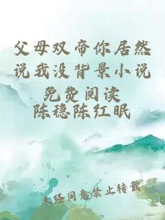 父母双帝你居然说我没背景小说免费阅读