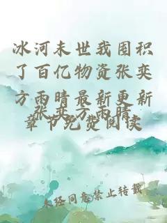 冰河末世我囤积了百亿物资张奕方雨晴最新更新章节免费阅读