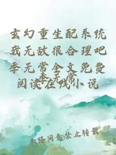 玄幻重生配系统我无敌很合理吧季无常全文免费阅读在线小说
