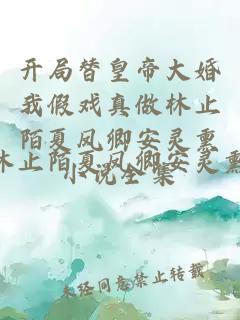 开局替皇帝大婚我假戏真做林止陌夏凤卿安灵熏小说全集