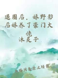 退圈后，娇野影后娇养了豪门大佬