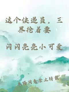 这个快递员，三界抢着要