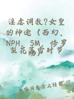淫虐调教?女皇的神途（西幻，NPH，SM，修罗场）
