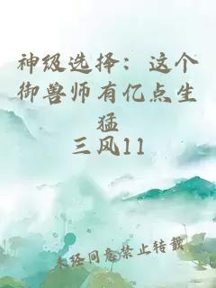 神级选择：这个御兽师有亿点生猛