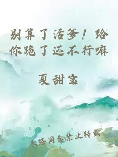 别算了活爹！给你跪了还不行嘛