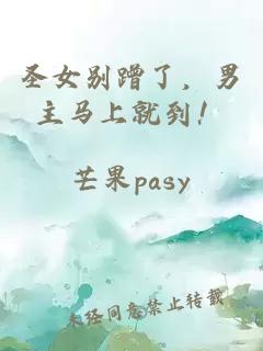 圣女别蹭了，男主马上就到！