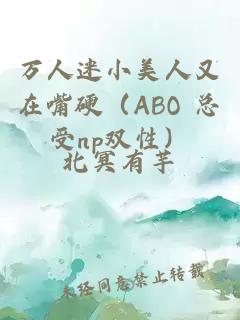 万人迷小美人又在嘴硬（ABO 总受np双性）