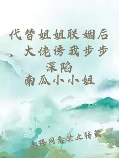 代替姐姐联姻后，大佬诱我步步深陷