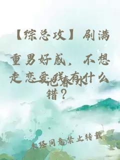 【综总攻】刷满重男好感，不想走恋爱线有什么错？