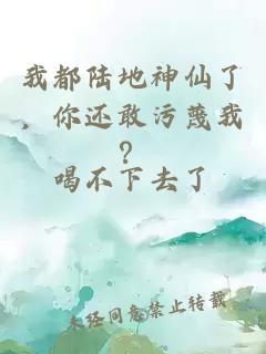 我都陆地神仙了，你还敢污蔑我？