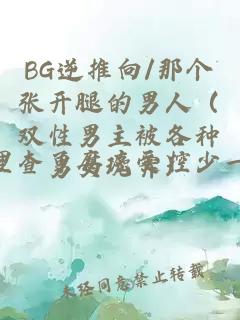 BG逆推向/那个张开腿的男人（双性男主被各种男女玩弄）