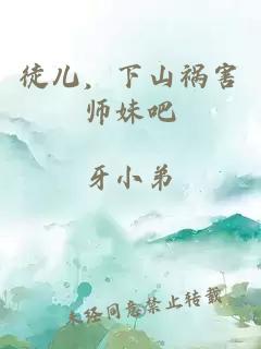 徒儿，下山祸害师妹吧