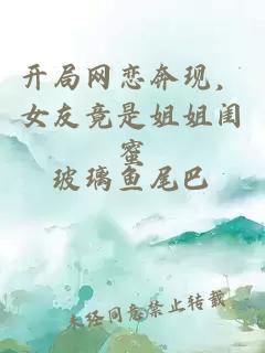 开局网恋奔现，女友竟是姐姐闺蜜