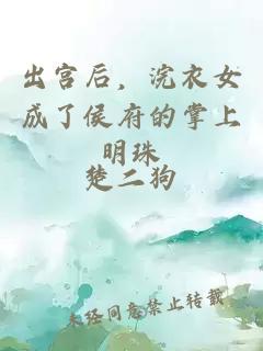 出宫后，浣衣女成了侯府的掌上明珠