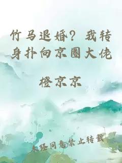 竹马退婚？我转身扑向京圈大佬